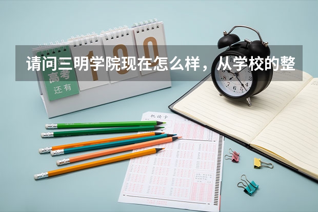 请问三明学院现在怎么样，从学校的整体情况来说说吧，谢谢。