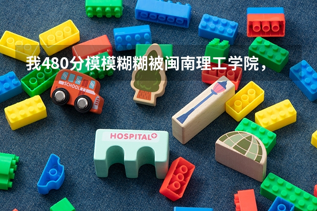 我480分模模糊糊被闽南理工学院，我不想去那里，现在怎么办？