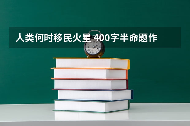 人类何时移民火星 400字半命题作文我想和（ ）聊天