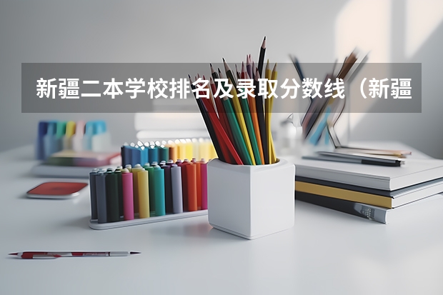 新疆二本学校排名及录取分数线（新疆录取分数线大学）
