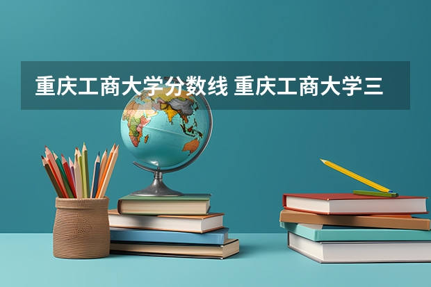 重庆工商大学分数线 重庆工商大学三本近三年在河南录取分数