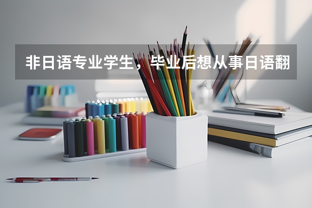 非日语专业学生，毕业后想从事日语翻译类工作需要做哪些准备？