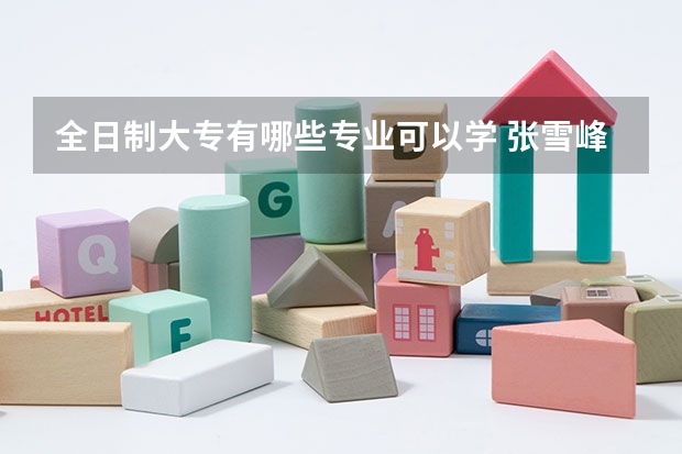 全日制大专有哪些专业可以学 张雪峰建议女生选的专业