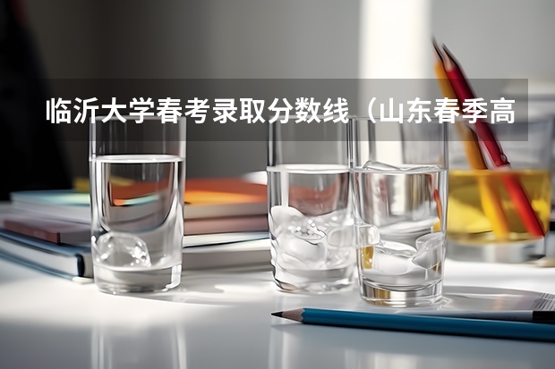 临沂大学春考录取分数线（山东春季高考本科分数线）
