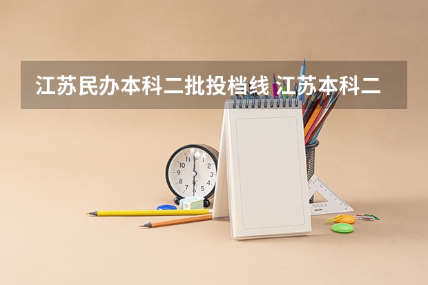 江苏民办本科二批投档线 江苏本科二批次录取线