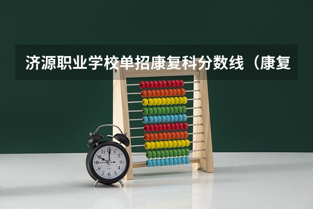 济源职业学校单招康复科分数线（康复技术和口腔技术单招录取分数线）