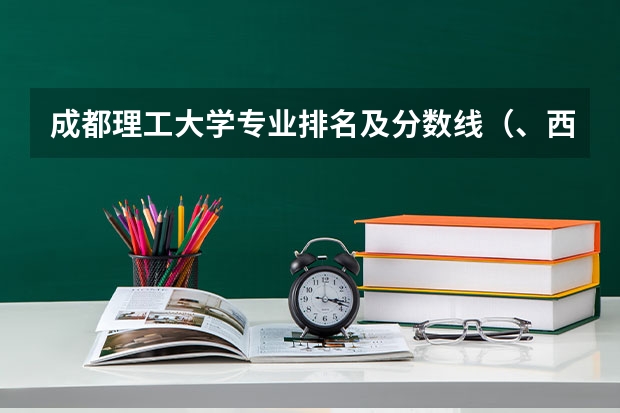 成都理工大学专业排名及分数线（、西安交通大学专业排名及在陕西的录取分数线）