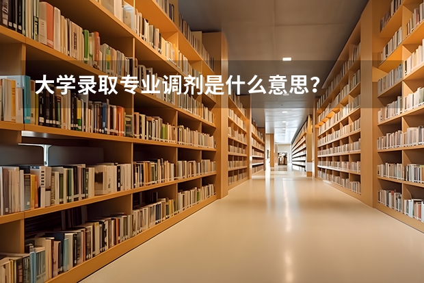 大学录取专业调剂是什么意思？