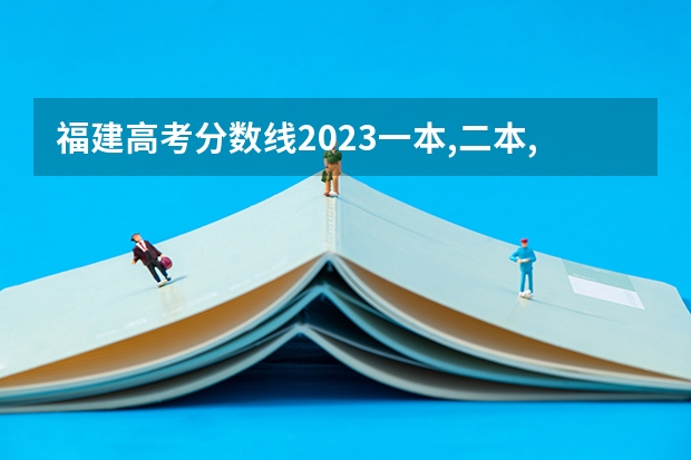 福建高考分数线2023一本,二本,专科分数线 福建各个院校录取排名