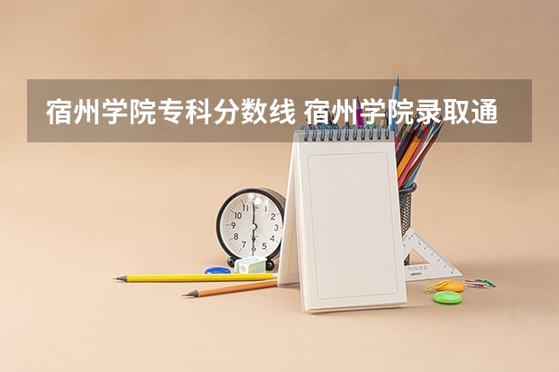 宿州学院专科分数线 宿州学院录取通知书下发时间
