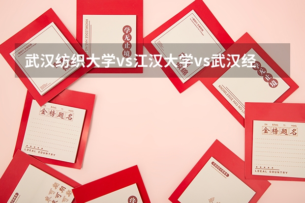武汉纺织大学vs江汉大学vs武汉经济学院,哪个比较好,