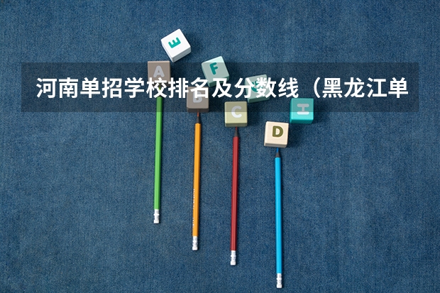 河南单招学校排名及分数线（黑龙江单招学校排名及分数线）