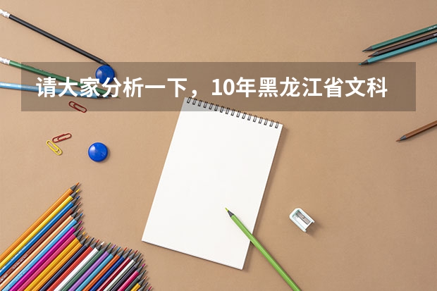 请大家分析一下，10年黑龙江省文科三表录取分数线大约在多少？ 谢谢！