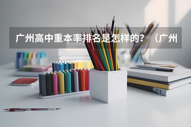 广州高中重本率排名是怎样的？（广州市高中学校排名表前100）
