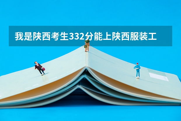 我是陕西考生332分能上陕西服装工程学院三本吗