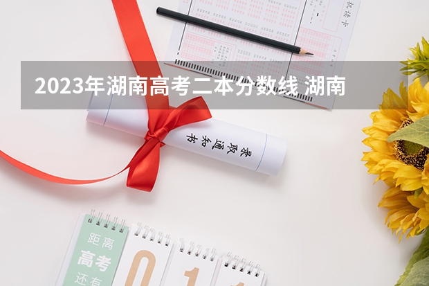 2023年湖南高考二本分数线 湖南2023年二本分数线