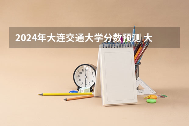 2024年大连交通大学分数预测 大连交通大学专科分数线,.(文科)