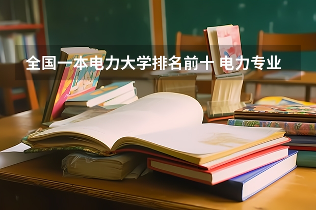 全国一本电力大学排名前十 电力专业大专院校分数线