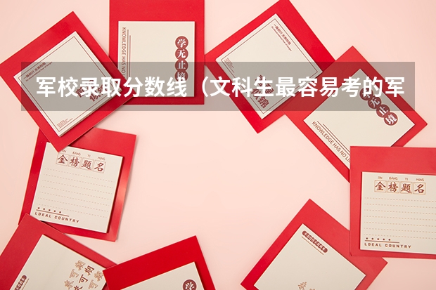 军校录取分数线(文科生最容易考的军校)