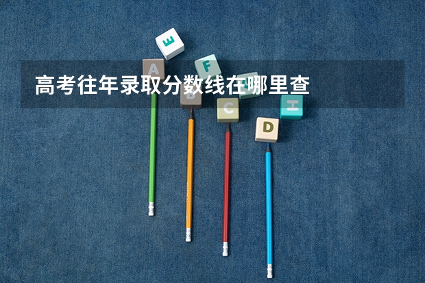 高考往年录取分数线在哪里查