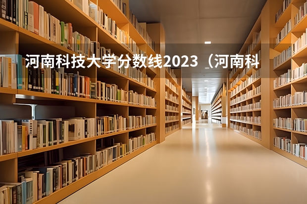 河南科技大学分数线2023（河南科技大学文科分数线）