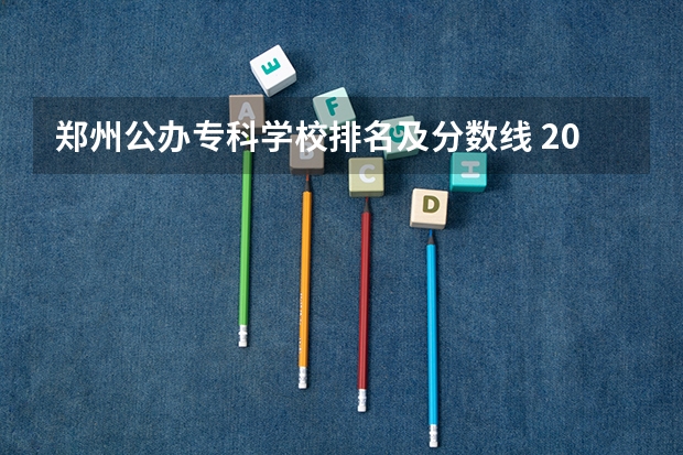 郑州公办专科学校排名及分数线 2023年高考河南各大学分数线？