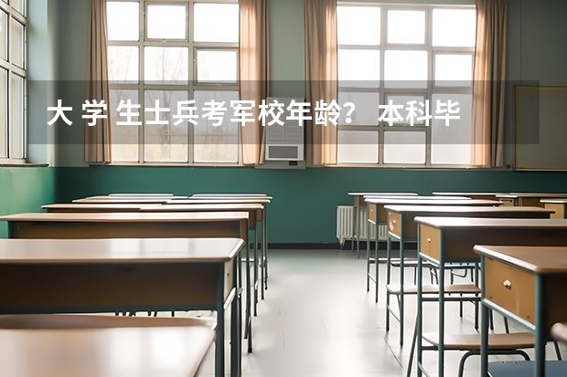 大 学 生士兵考军校年龄？ 本科毕业生入伍考军校的年龄限制？