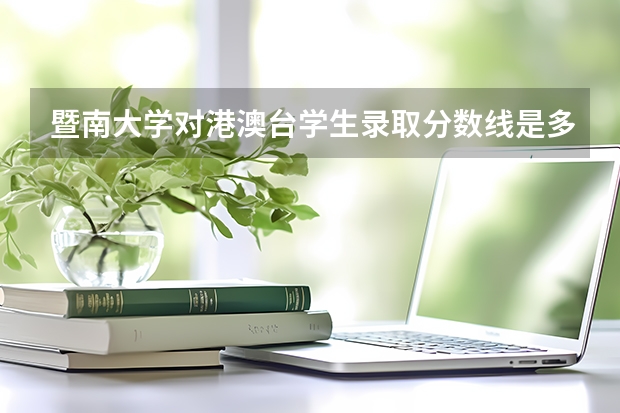 暨南大学对港澳台学生录取分数线是多少