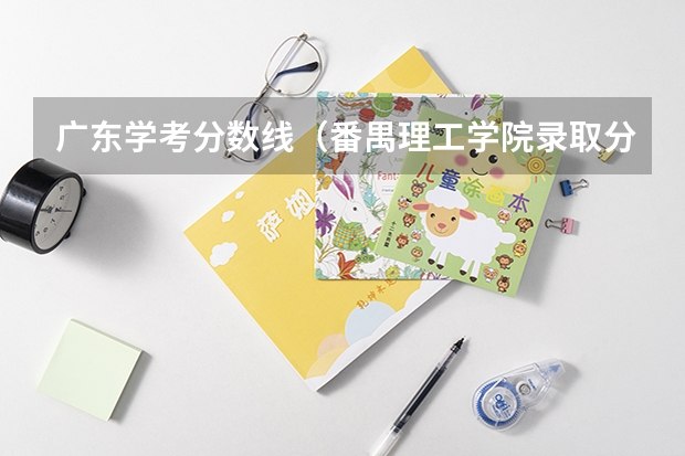 广东学考分数线（番禺理工学院录取分数线）