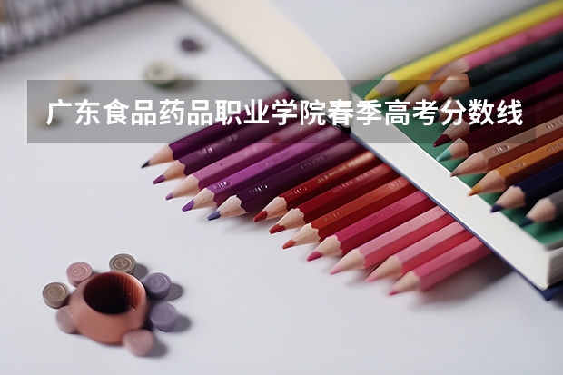 广东食品药品职业学院春季高考分数线是多少