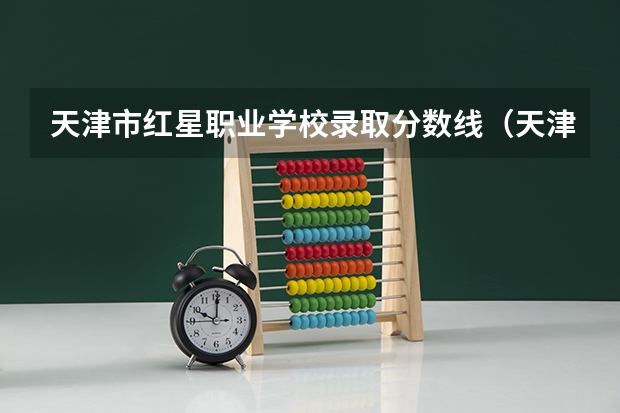 天津市红星职业学校录取分数线（天津轻工职业技术学院单招分数线）