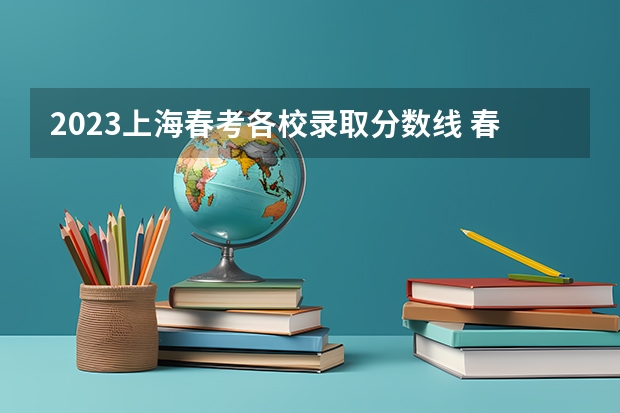 2023上海春考各校录取分数线 春季高考录取分数线2023