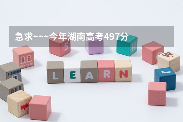 急求~~~今年湖南高考497分  有什么湖南的好学校可以去？