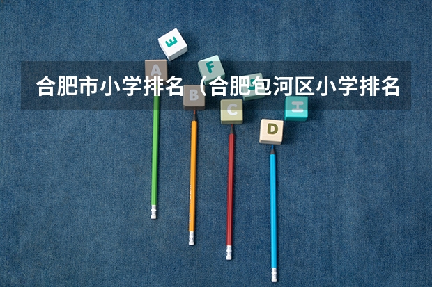 合肥市小学排名（合肥包河区小学排名一览表）