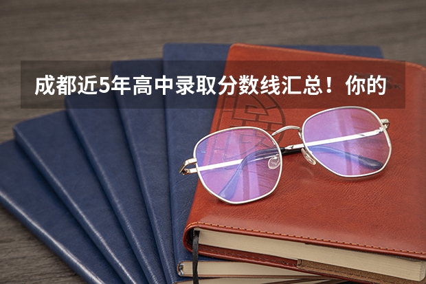 成都近5年高中录取分数线汇总！你的目标校是哪所？（成都高中学校排名及录取分数线）