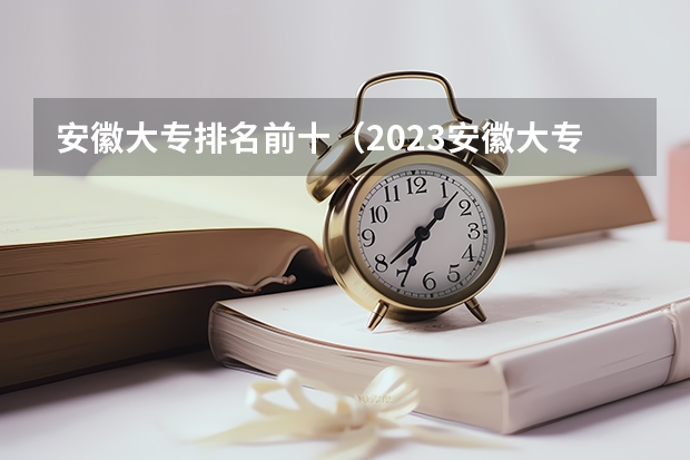安徽大专排名前十（2023安徽大专录取分数线）