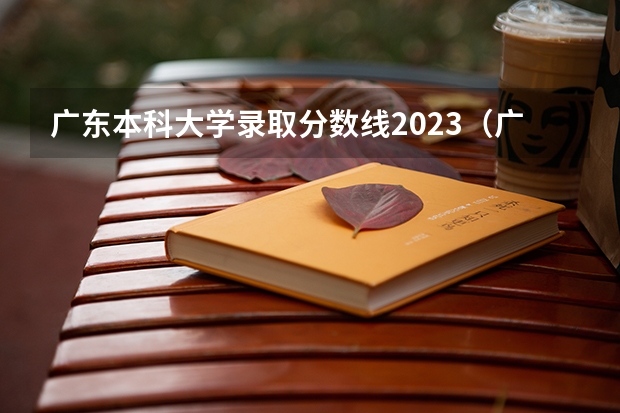 广东本科大学录取分数线2023（广东大学录取分数线）