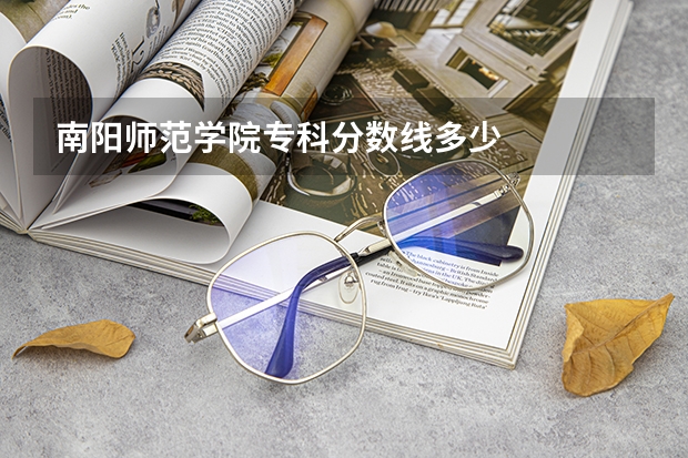 南阳师范学院专科分数线多少