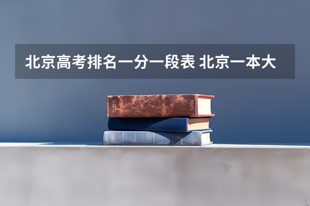 北京高考排名一分一段表 北京一本大学排名及分数线