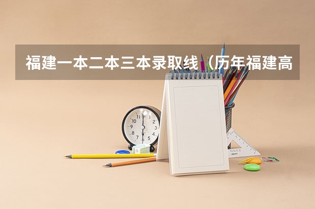 福建一本二本三本录取线（历年福建高考分数线）