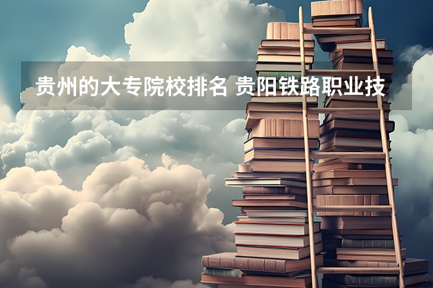 贵州的大专院校排名 贵阳铁路职业技术学院录取分数线