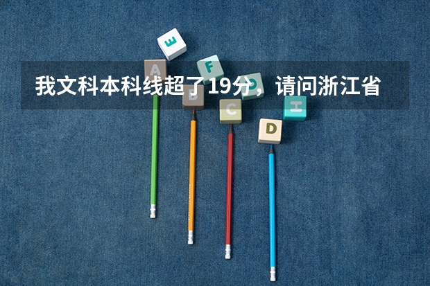 我文科本科线超了19分，请问浙江省内有什么3本院校可以读？分别列举几个可以报的专业，谢谢啊