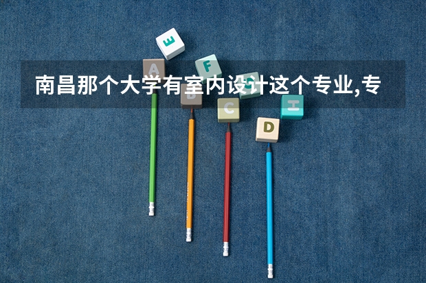 南昌那个大学有室内设计这个专业,专科类的！ 单招学校