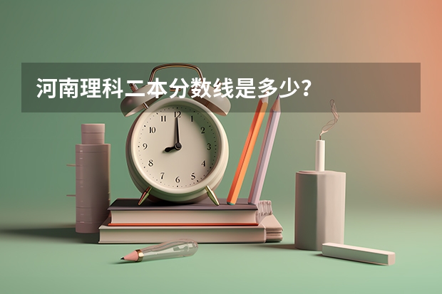 河南理科二本分数线是多少？