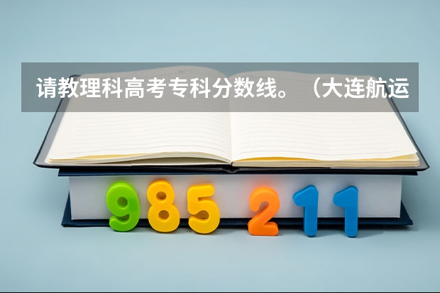 请教理科高考专科分数线。(大连航运职业技术学院的历年分数线)