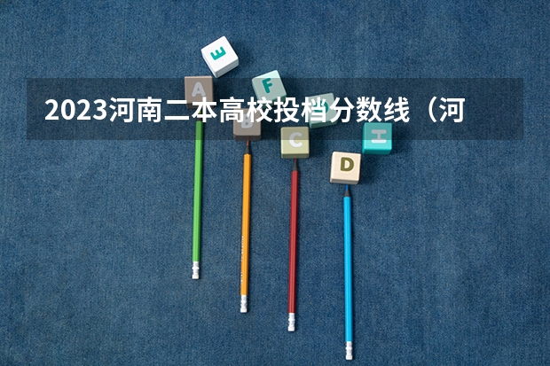 2023河南二本高校投档分数线（河南各高校投档线）