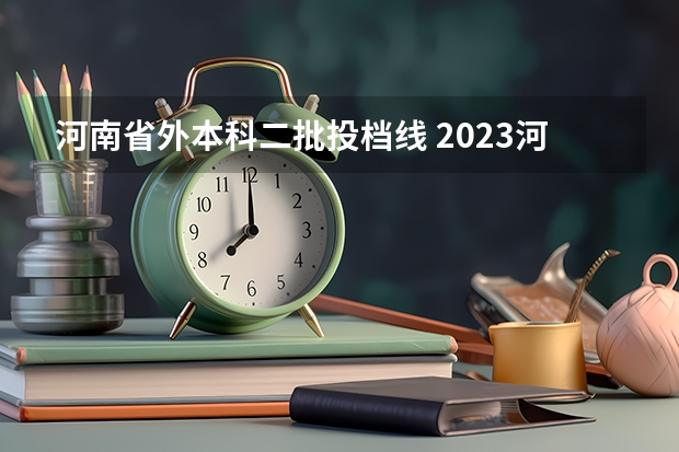 河南省外本科二批投档线 2023河南二本高校投档分数线