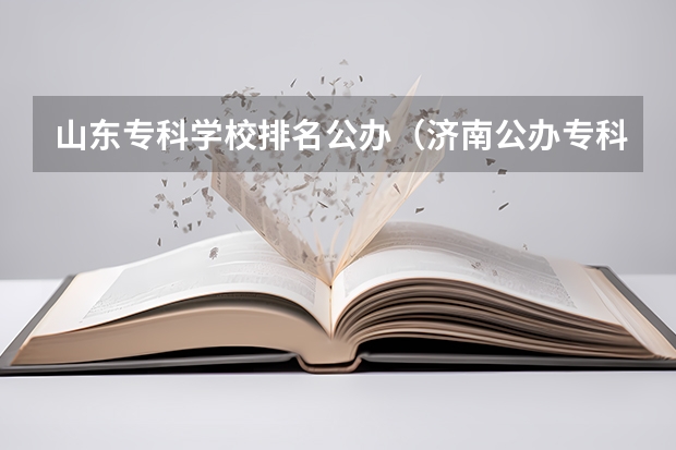 山东专科学校排名公办（济南公办专科学校排名及分数线）