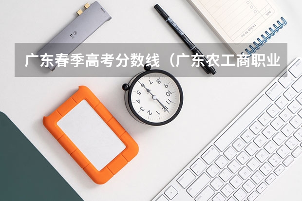 广东春季高考分数线（广东农工商职业技术学院春季高考分数线）