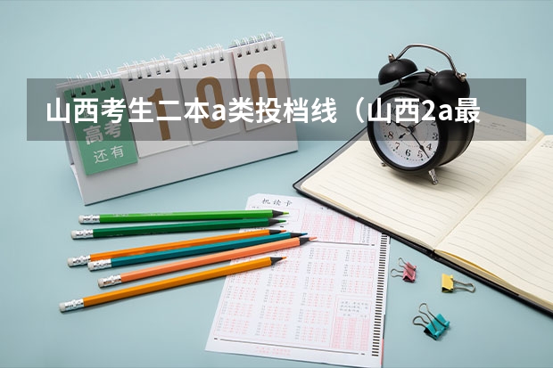 山西考生二本a类投档线（山西2a最低投档线）